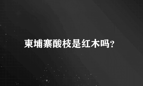 柬埔寨酸枝是红木吗？