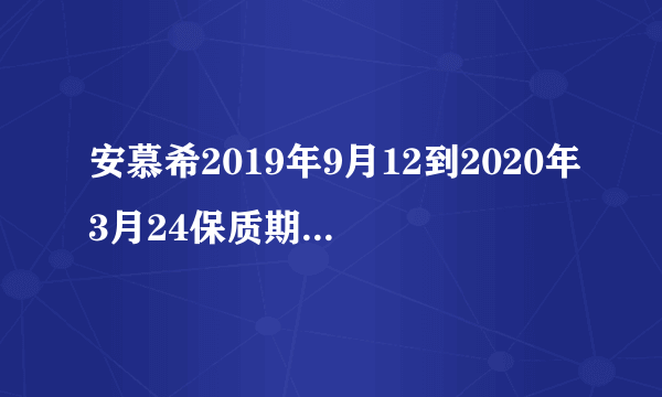 安慕希2019年9月12到2020年3月24保质期六个月现在过期吗?