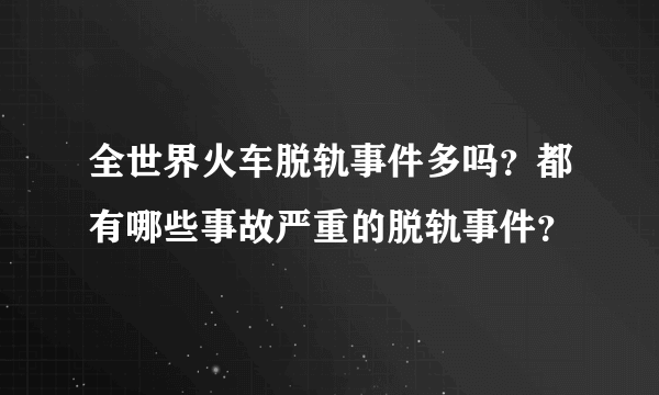 全世界火车脱轨事件多吗？都有哪些事故严重的脱轨事件？