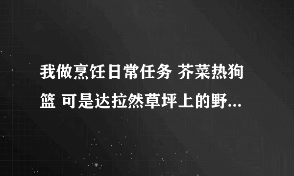 我做烹饪日常任务 芥菜热狗篮 可是达拉然草坪上的野芥菜不能采集怎么回事