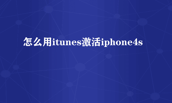 怎么用itunes激活iphone4s