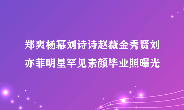 郑爽杨幂刘诗诗赵薇金秀贤刘亦菲明星罕见素颜毕业照曝光