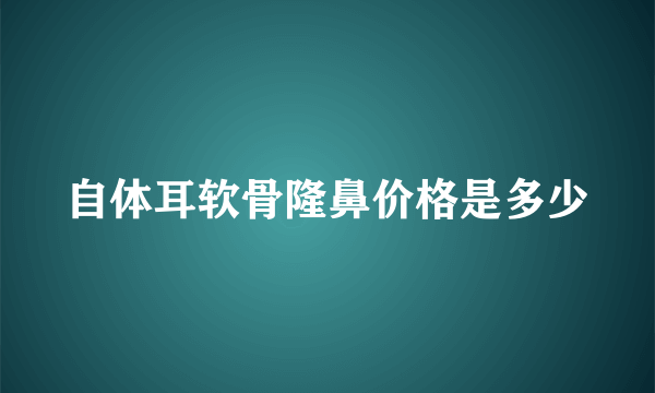 自体耳软骨隆鼻价格是多少