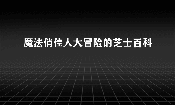 魔法俏佳人大冒险的芝士百科