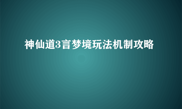 神仙道3言梦境玩法机制攻略