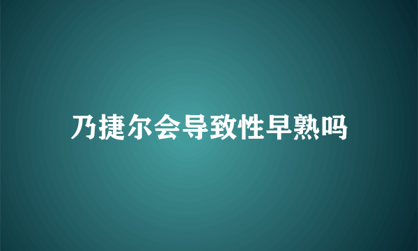 乃捷尔会导致性早熟吗