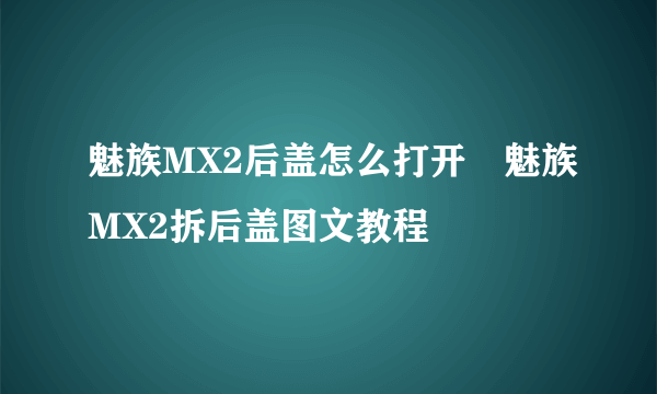 魅族MX2后盖怎么打开 魅族MX2拆后盖图文教程