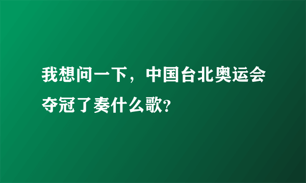 我想问一下，中国台北奥运会夺冠了奏什么歌？