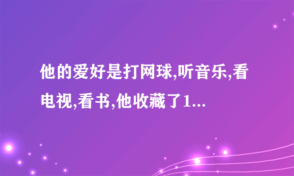 他的爱好是打网球,听音乐,看电视,看书,他收藏了10张周杰伦的cd英语