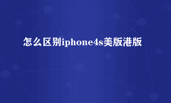 怎么区别iphone4s美版港版