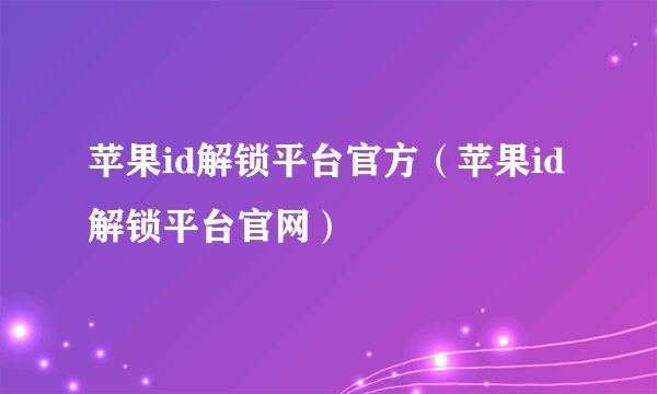 苹果id解锁平台官方（苹果id解锁平台官网）