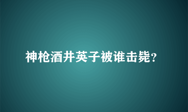 神枪酒井英子被谁击毙？