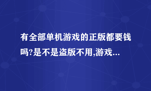 有全部单机游戏的正版都要钱吗?是不是盗版不用,游戏盒子的游戏是不是都是盗版的