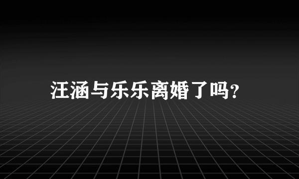 汪涵与乐乐离婚了吗？