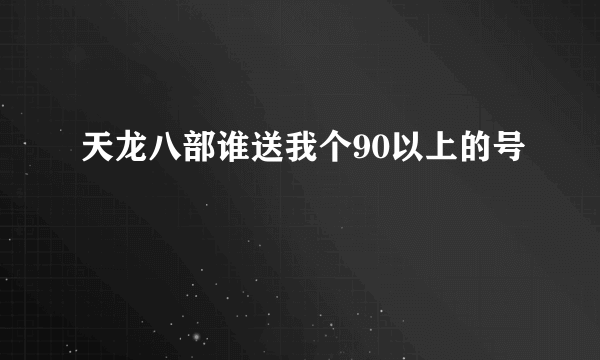 天龙八部谁送我个90以上的号