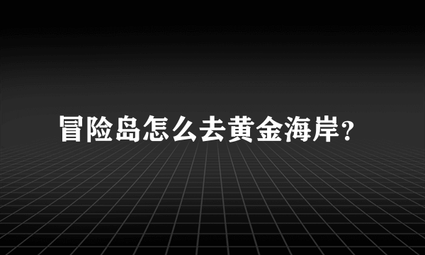 冒险岛怎么去黄金海岸？