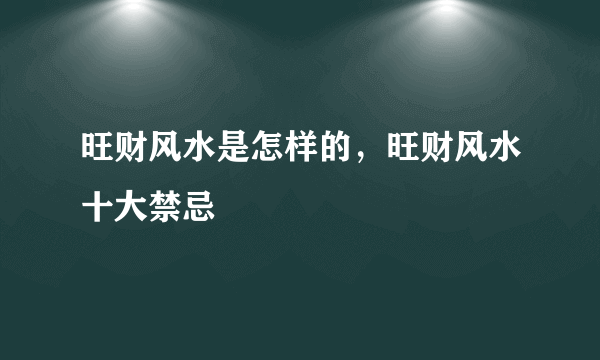 旺财风水是怎样的，旺财风水十大禁忌