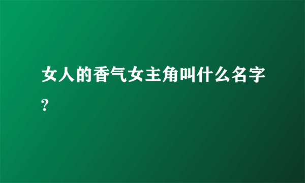 女人的香气女主角叫什么名字?