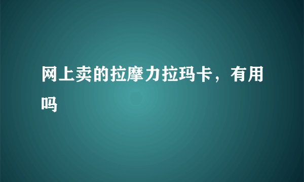 网上卖的拉摩力拉玛卡，有用吗