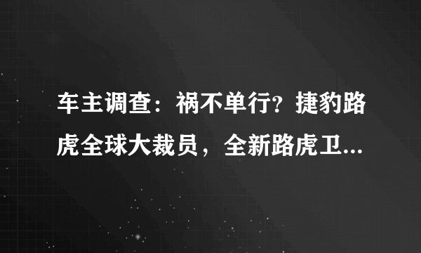 车主调查：祸不单行？捷豹路虎全球大裁员，全新路虎卫士质量再亮“红灯”