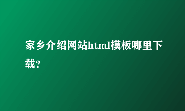 家乡介绍网站html模板哪里下载？