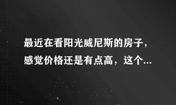 最近在看阳光威尼斯的房子，感觉价格还是有点高，这个小区之前价格如何？大概多少钱？