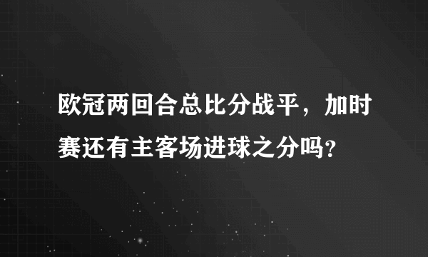 欧冠两回合总比分战平，加时赛还有主客场进球之分吗？