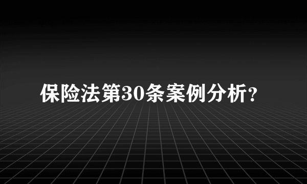 保险法第30条案例分析？