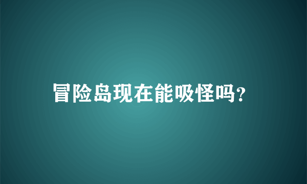 冒险岛现在能吸怪吗？