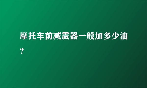 摩托车前减震器一般加多少油？