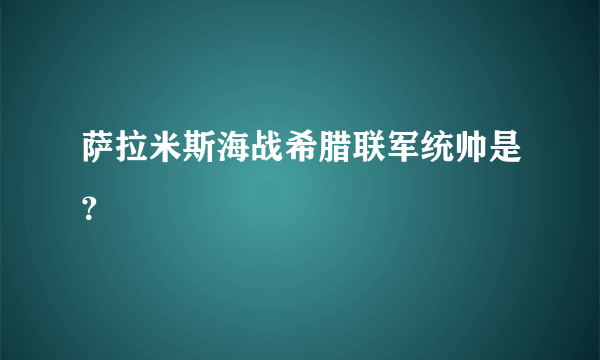 萨拉米斯海战希腊联军统帅是？