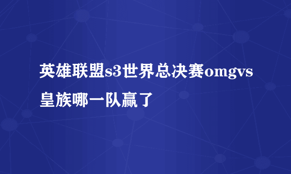 英雄联盟s3世界总决赛omgvs皇族哪一队赢了