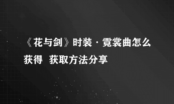 《花与剑》时装·霓裳曲怎么获得  获取方法分享