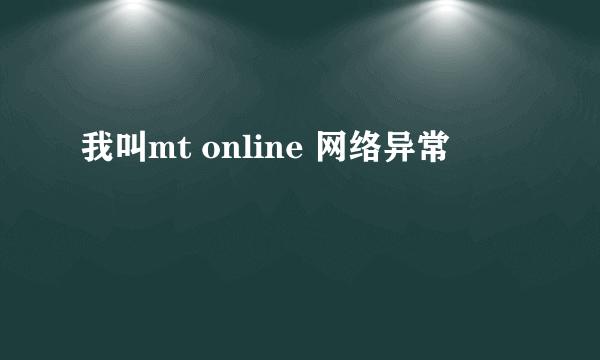 我叫mt online 网络异常