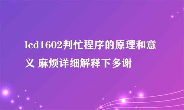 lcd1602判忙程序的原理和意义 麻烦详细解释下多谢