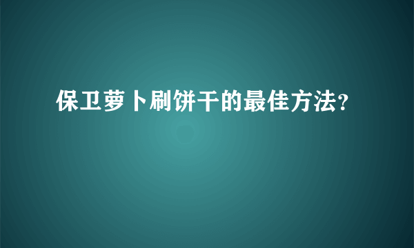 保卫萝卜刷饼干的最佳方法？