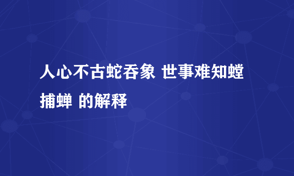 人心不古蛇吞象 世事难知螳捕蝉 的解释