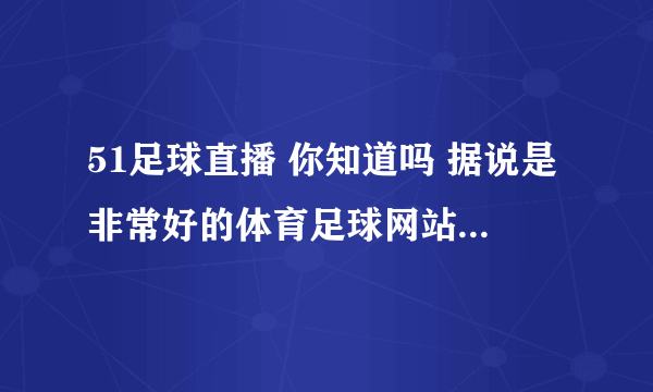 51足球直播 你知道吗 据说是非常好的体育足球网站 大家一起来关注吧