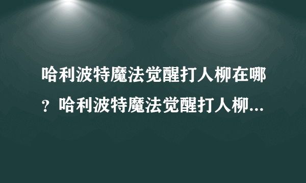 哈利波特魔法觉醒打人柳在哪？哈利波特魔法觉醒打人柳超通关攻略