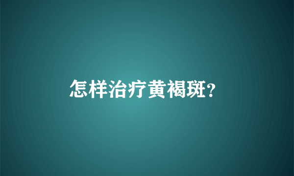 怎样治疗黄褐斑？