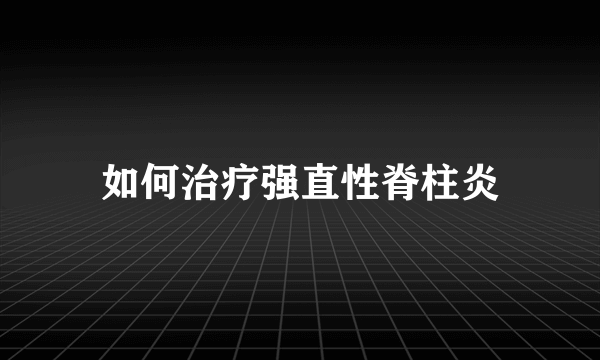 如何治疗强直性脊柱炎