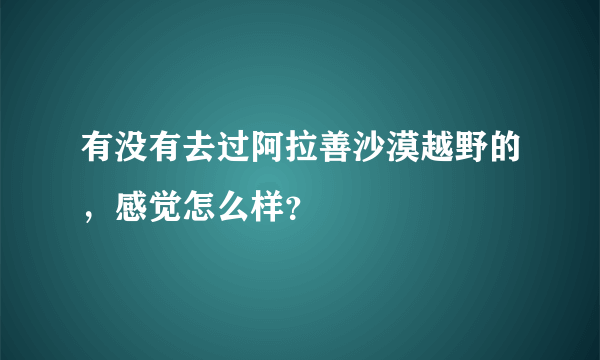 有没有去过阿拉善沙漠越野的，感觉怎么样？