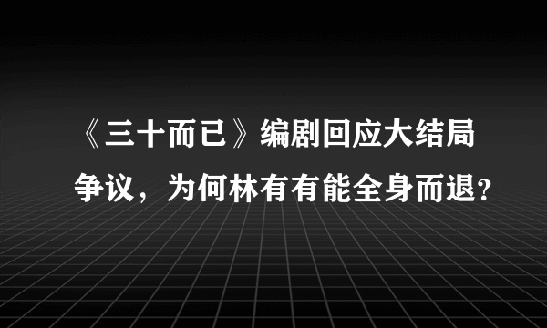 《三十而已》编剧回应大结局争议，为何林有有能全身而退？