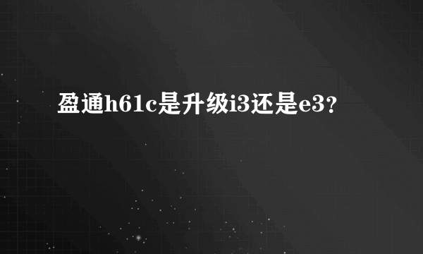 盈通h61c是升级i3还是e3？