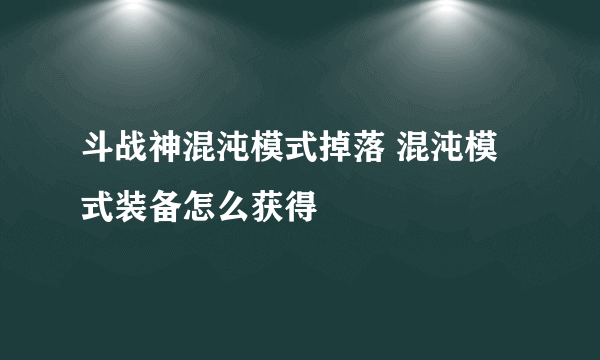 斗战神混沌模式掉落 混沌模式装备怎么获得