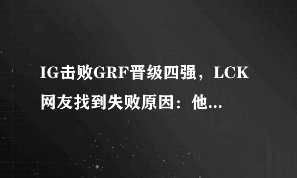 IG击败GRF晋级四强，LCK网友找到失败原因：他4局比赛死22比，对此你怎么看？