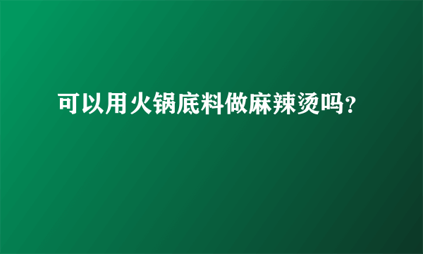 可以用火锅底料做麻辣烫吗？