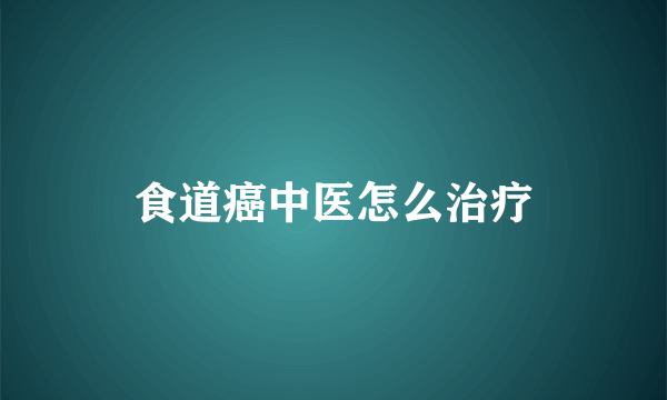 食道癌中医怎么治疗