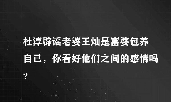 杜淳辟谣老婆王灿是富婆包养自己，你看好他们之间的感情吗？