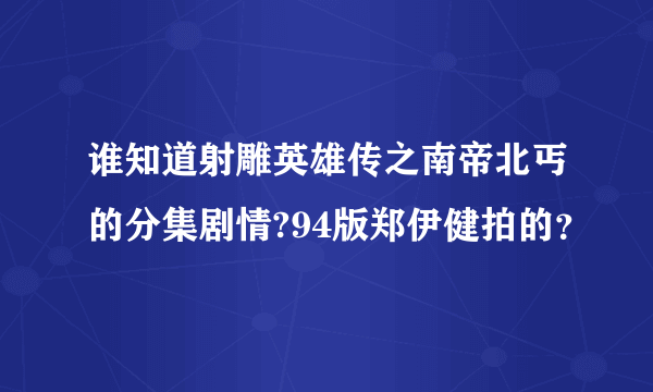 谁知道射雕英雄传之南帝北丐的分集剧情?94版郑伊健拍的？